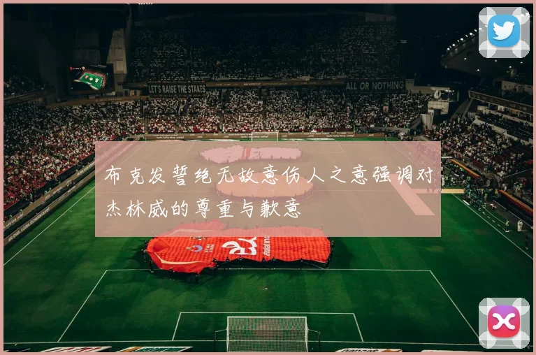 布克发誓绝无故意伤人之意强调对杰林威的尊重与歉意