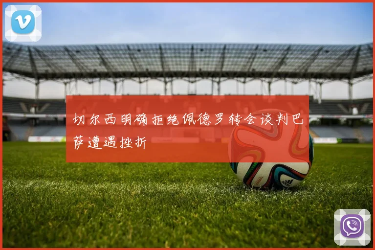 切尔西明确拒绝佩德罗转会谈判巴萨遭遇挫折