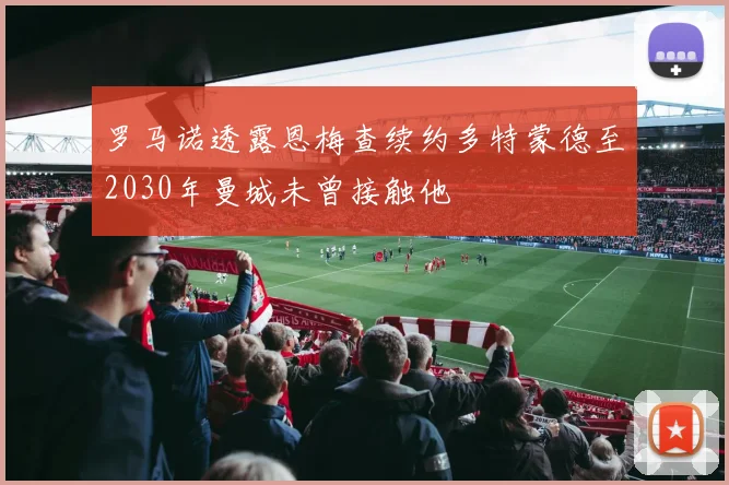 罗马诺透露恩梅查续约多特蒙德至2030年曼城未曾接触他