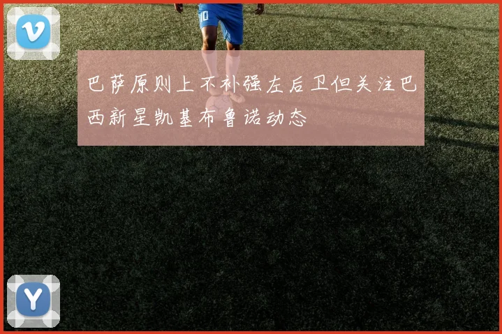 巴萨原则上不补强左后卫但关注巴西新星凯基布鲁诺动态