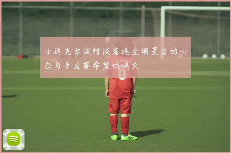 小迈克尔波特谈落选全明星后的心态与季后赛希望的消失