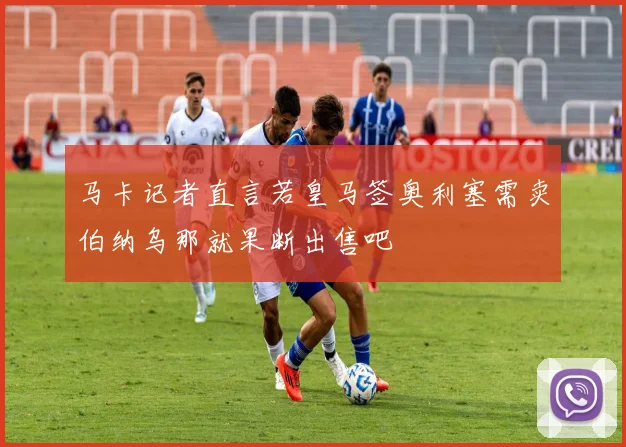 马卡记者直言若皇马签奥利塞需卖伯纳乌那就果断出售吧