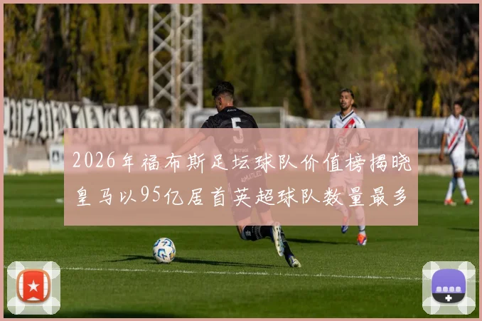 2026年福布斯足坛球队价值榜揭晓皇马以95亿居首英超球队数量最多