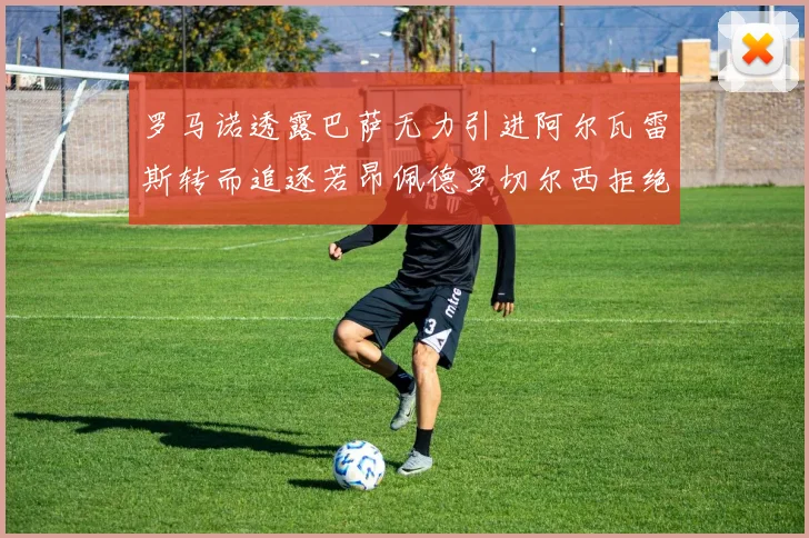 罗马诺透露巴萨无力引进阿尔瓦雷斯转而追逐若昂佩德罗切尔西拒绝放人