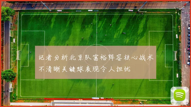 记者分析北京队富裕阵容核心战术不清晰关键球表现令人担忧