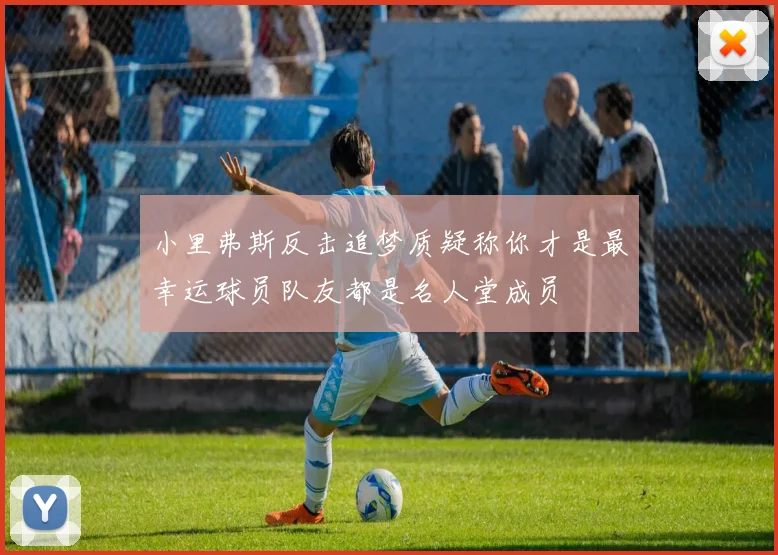 小里弗斯反击追梦质疑称你才是最幸运球员队友都是名人堂成员