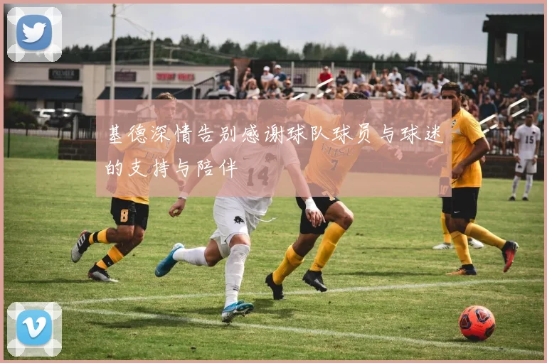 基德深情告别感谢球队球员与球迷的支持与陪伴