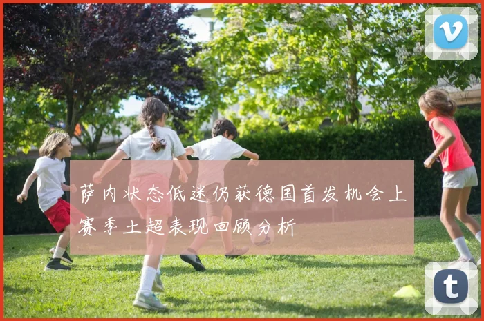萨内状态低迷仍获德国首发机会上赛季土超表现回顾分析