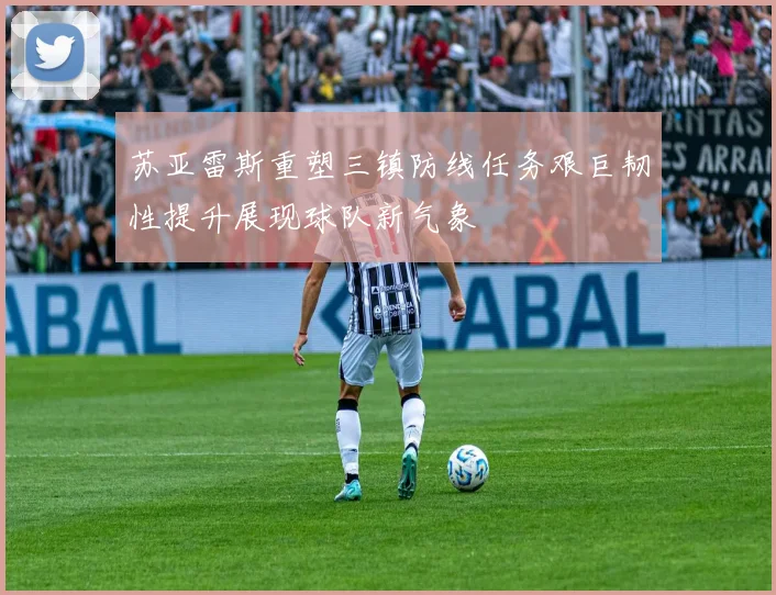 苏亚雷斯重塑三镇防线任务艰巨韧性提升展现球队新气象