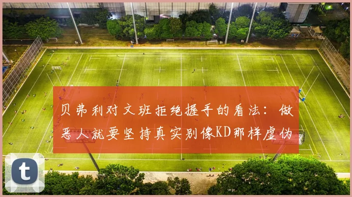 贝弗利对文班拒绝握手的看法：做恶人就要坚持真实别像KD那样虚伪