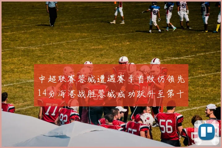 中超联赛蓉城遭遇赛季首败仍领先14分海港战胜蓉城成功跃升至第十位